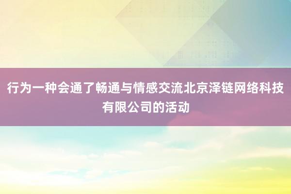 行为一种会通了畅通与情感交流北京泽链网络科技有限公司的活动